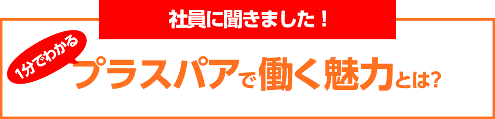 プラスパアで働く魅力とは？